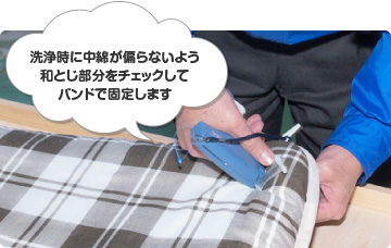 洗浄時に中綿が偏らないよう和とじ部分をチェックしてバンドで固定します