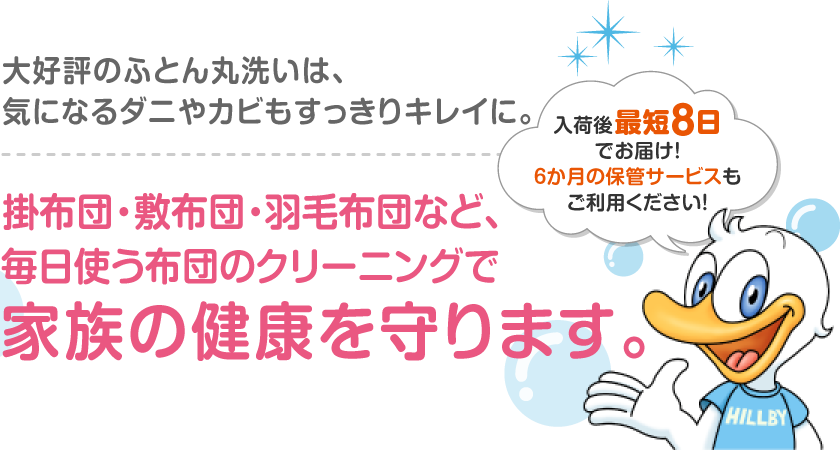 大好評のふとん丸洗いクリーニングは、気になるダニやカビもすっきりキレイに。羽毛布団・掛布団・敷布団・こたつ布団・ベビー布団など、ヤングドライの布団宅配クリーニングで毎日使う布団のクリーニングで家族の健康を守ります。