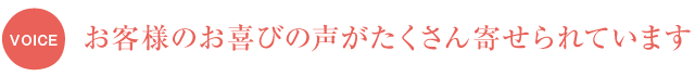 お客様のお喜びの声がたくさん寄せられています！