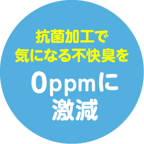 抗菌加工で気になる不快臭を 0ppmに激減