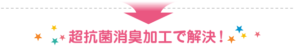 超抗菌消臭加工で解決！